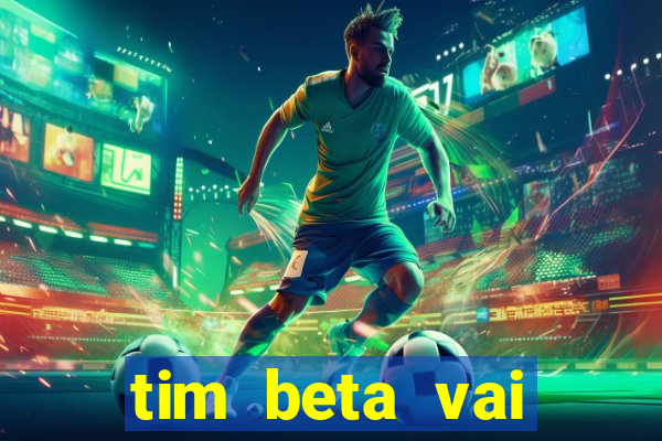 tim beta vai acabar 2024